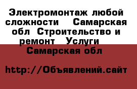 Электромонтаж любой сложности! - Самарская обл. Строительство и ремонт » Услуги   . Самарская обл.